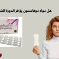 هل دواء دوفاستون يؤخر الدورة الشهرية؟ الحقيقة الكاملة وتأثيراته على الحيض
